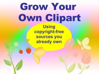 Grow Your  Own Clipart Using copyright-free sources you already own 