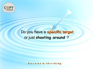 Do you have a   specific target or just  shooting around  ? Precision in Advertising 