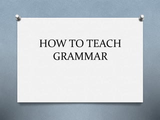 HOW TO TEACH
GRAMMAR
 