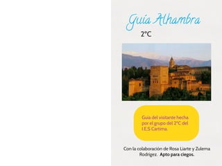 Guía Alhambra
2ºC
Con la colaboración de Rosa Liarte y Zulema
Rodrigez. Apto para ciegos.
Guía del visitante hecha
por el grupo del 2ºC del
I.E.S Cartima.
 