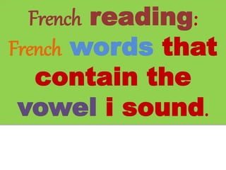 French reading:
French words that
contain the
vowel i sound.
 