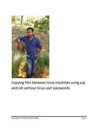 PREPARED BY RAVI KUMAR LANKE Page 1
Copying files between linux machines using scp
and ssh without linux user passwords
 