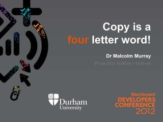 Copy is a
four letter word!
           Dr Malcolm Murray
     9th July 2012 10.00 am – 10.45 am
 