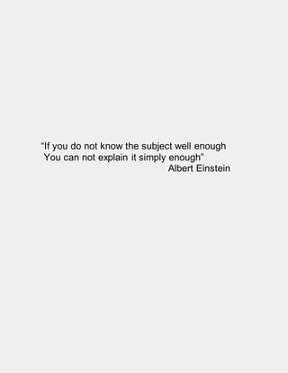 “If you do not know the subject well enough
You can not explain it simply enough”
Albert Einstein
 