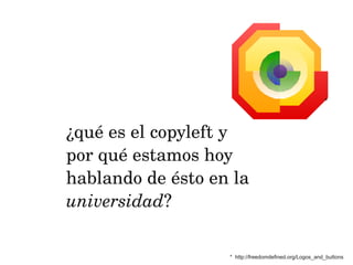 *



¿qué es el copyleft y 
por qué estamos hoy
hablando de ésto en la
universidad?

                   * http://freedomdefined.org/Logos_and_buttons
 