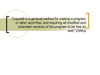 “ Copyleft is a general method for making a program or other work free, and requiring all modified and extended versions of the program to be free as well.”  (GNU) 