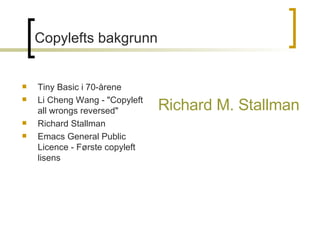 Richard M. Stallman Tiny Basic i 70-årene Li Cheng Wang - &quot;Copyleft all wrongs reversed&quot; Richard Stallman Emacs General Public Licence - Første copyleft lisens Copylefts bakgrunn 