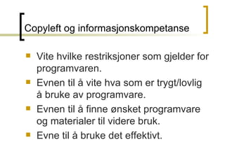 Copyleft og informasjonskompetanse Vite hvilke restriksjoner som gjelder for programvaren. Evnen til å vite hva som er trygt/lovlig å bruke av programvare. Evnen til å finne ønsket programvare og materialer til videre bruk. Evne til å bruke det effektivt. 