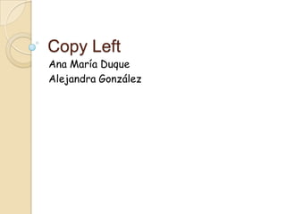 Copy Left
Ana María Duque
Alejandra González
 