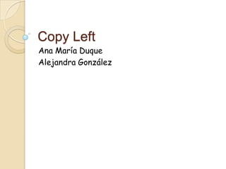 Copy Left
Ana María Duque
Alejandra González