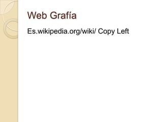Web Grafía
Es.wikipedia.org/wiki/ Copy Left