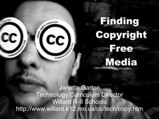 Finding  Copyright Free Media Janetta Garton Technology Curriculum Director Willard R-II Schools http://www.willard.k12.mo.us/co/tech/copy.htm 