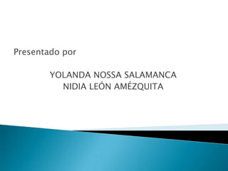 Presentado por
YOLANDA NOSSA SALAMANCA
NIDIA LEÓN AMÉZQUITA
 