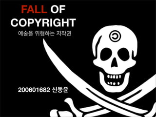FALL OF
COPYRIGHT
 예술을 위협하는 저작권




 200601682 신동윤
 