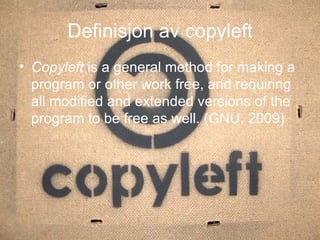 Definisjon av copyleft Copyleft  is a general method for making a program or other work free, and requiring all modified and extended versions of the program to be free as well. (GNU, 2009) 