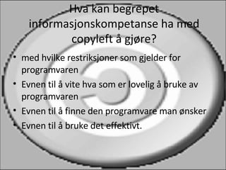 Hva kan begrepet informasjonskompetanse ha med copyleft å gjøre? med hvilke restriksjoner som gjelder for programvaren Evnen til å vite hva som er lovelig å bruke av programvaren Evnen til å finne den programvare man ønsker Evnen til å bruke det effektivt. 