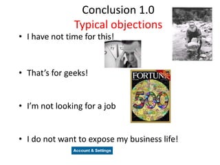 Conclusion 1.0Typical objectionsI have not time for this!That’s for geeks!I’m not looking for a jobI do not want to expose my business life!