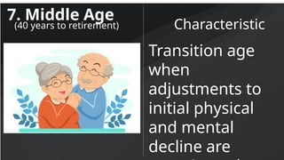 7. Middle Age
Characteristic
(40 years to retirement)
Transition age
when
adjustments to
initial physical
and mental
decline are
 