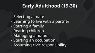Early Adulthood (19-30)
- Selecting a mate
- Learning to live with a partner
- Starting a family
- Rearing children
- Managing a home
- Starting an occupation
- Assuming civic responsibility
 
