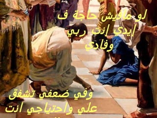 لو مافيش حاجة ف إيدي إنت ربي وفادي   وفي ضعفي تشفق علي واحتياجي انت ماليه  