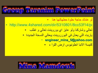 لو عندك حاجة حلوة حطهالنها هنا  http://www.4shared.com/dir/5310801/8cc53f14/powerpoint_with_sound_and_automatic_.html تعالي وشاركنا ولو عايز اي بوروينت تعالي و اطلب  ياريت اللي يعدل في البورروينت يبعتلي النسخة الجديدة [email_address] كنيسة الانبا انطونيوس ارض اللوا ء  