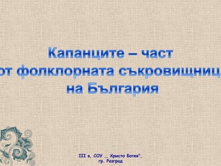 Капанците – част <br />от фолклорната съкровищница<br />на България<br />III в, СОУ ,, Христо Ботев", гр. Разград<br />