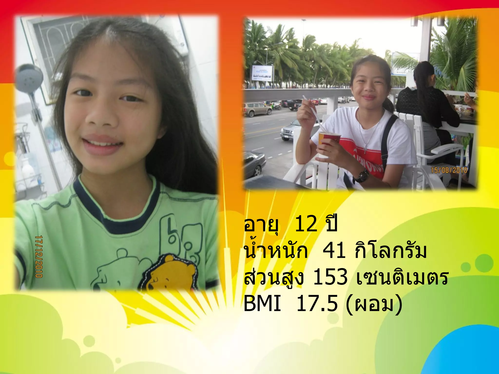 อายุ  12  ปี น้ำหนัก  41  กิโลกรัมส่วนสูง  153  เซนติเมตร BMI   17.5 ( ผอม ) 