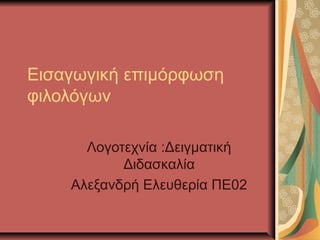 Εισαγωγική επιμόρφωση
φιλολόγων

      Λογοτεχνία :Δειγματική
           Διδασκαλία
    Αλεξανδρή Ελευθερία ΠΕ02
 
