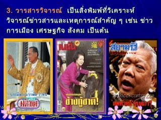3. วารสารวิจารณ์ เป็นสิ่งพิมพ์ที่วิเคราะห์
วิจารณ์ข่าวสารและเหตุการณ์สำาคัญ ๆ เช่น ข่าว
การเมือง เศรษฐกิจ สังคม เป็นต้น
 