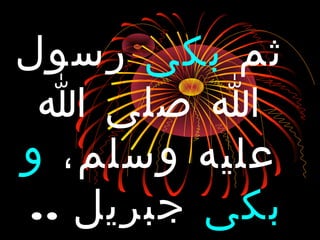 ‫ثم‬‫بكى‬‫رسول‬
‫ا‬ ‫صلى‬ ‫ا‬
،‫وسلم‬ ‫عليه‬‫و‬
‫بكى‬‫جبريل‬..
 