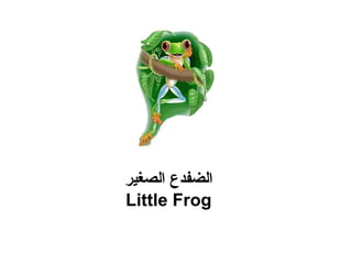 ‫الصغير‬ ‫الضفدع‬
Little Frog
 