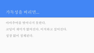 가독성을 버리면...
아마추어를 벗어나지 못한다.
코딩이 재미가 없어진다. 이직하고 싶어진다.
성장 없이 정체된다.
 