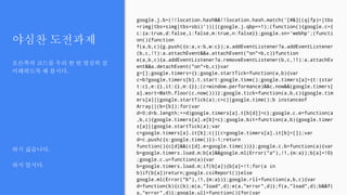 야심찬 도전과제
오른쪽의 코드를 우리 한 번 열심히 잘
이해하도록 해 봅시다.
하기 싫습니다.
하지 맙시다.
google.j.b=(!!location.hash&&!!location.hash.match('[#&]((q|fp)=|tbs
=rimg|tbs=simg|tbs=sbi)'))||(google.j.qbp==1);(function(){google.c={
c:{a:true,d:false,i:false,m:true,n:false}};google.sn='webhp';(functi
on(){function
f(a,b,c){g.push({o:a,v:b,w:c});a.addEventListener?a.addEventListener
(b,c,!1):a.attachEvent&&a.attachEvent("on"+b,c)}function
e(a,b,c){a.addEventListener?a.removeEventListener(b,c,!1):a.attachEv
ent&&a.detachEvent("on"+b,c)}var
g=[];google.timers={};google.startTick=function(a,b){var
c=b?google.timers[b].t.start:google.time();google.timers[a]={t:{star
t:c},e:{},it:{},m:{}};(c=window.performance)&&c.now&&(google.timers[
a].wsrt=Math.floor(c.now()))};google.tick=function(a,b,c){google.tim
ers[a]||google.startTick(a);c=c||google.time();b instanceof
Array||(b=[b]);for(var
d=0;d<b.length;++d)google.timers[a].t[b[d]]=c};google.c.e=function(a
,b,c){google.timers[a].e[b]=c};google.bit=function(a,b){google.timer
s[a]||google.startTick(a);var
c=google.timers[a].it[b];c||(c=google.timers[a].it[b]=[]);var
d=c.push({s:google.time()})-1;return
function(){c[d]&&(c[d].e=google.time())}};google.c.b=function(a){var
b=google.timers.load.m;b[a]&&google.ml(Error("a"),!1,{m:a});b[a]=!0}
;google.c.u=function(a){var
b=google.timers.load.m;if(b[a]){b[a]=!1;for(a in
b)if(b[a])return;google.csiReport()}else
google.ml(Error("b"),!1,{m:a})};google.rll=function(a,b,c){var
d=function(b){c(b);e(a,"load",d);e(a,"error",d)};f(a,"load",d);b&&f(
a,"error",d)};google.ull=function(){for(var
 