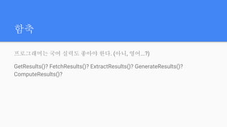 함축
프로그래머는 국어 실력도 좋아야 한다. (아니, 영어...?)
GetResults()? FetchResults()? ExtractResults()? GenerateResults()?
ComputeResults()?
 