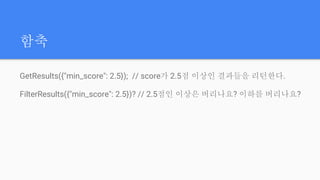 함축
GetResults({"min_score": 2.5}); // score가 2.5점 이상인 결과들을 리턴한다.
FilterResults({"min_score": 2.5})? // 2.5점인 이상은 버리나요? 이하를 버리나요?
 