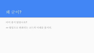 이미 좋지 않았나요?
=> 협업으로 변화되는 코드의 미래를 봅시다.
왜 굳이?
 