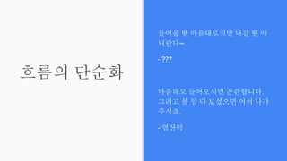 흐름의 단순화
들어올 땐 마음대로지만 나갈 땐 아
니란다~
- ???
마음대로 들어오시면 곤란합니다.
그리고 볼 일 다 보셨으면 어서 나가
주시죠.
- 염산악
 