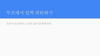 루프에서 일찍 리턴하기
흐름이 단순해지고 리턴 값이 분명해진다.
 