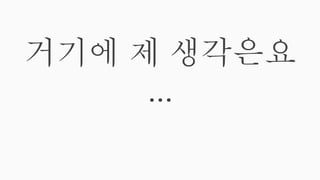 거기에 제 생각은요
...
 