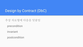 Design by Contract (DbC)
추상 자료형에 다음을 덧붙임
precondition
invariant
postcondition
 