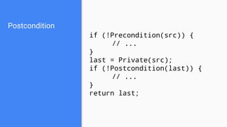Postcondition
if (!Precondition(src)) {
// ...
}
last = Private(src);
if (!Postcondition(last)) {
// ...
}
return last;
 