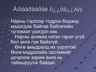 Àíõààðààðàé õ¿¿õä¿¿äýý Нарны гэрлээр тодрон бидэнд мэдэгдэж байгаа байгалийн түгээмэл үзэгдэл юм. Нарны аливаа нэгэн гэрэл үгүй бол өнгө гэж байхгүй. Өнгө амьдралд их үүрэгтэй. Өнгө мэдрэлийн системийг цочроож зарим өнгө нь тайвшруулж байдаг. 