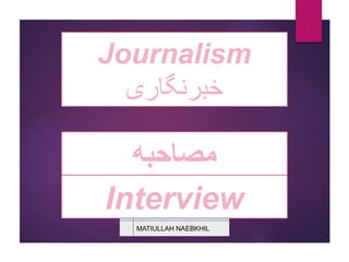 ‫ﻣﺻﺎﺣﺑﮫ‬
1
Interview
Journalism
‫ﺧﺑرﻧﮕﺎری‬
MATIULLAH NAEBKHIL
 