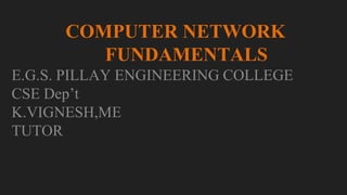 COMPUTER NETWORK
FUNDAMENTALS
E.G.S. PILLAY ENGINEERING COLLEGE
CSE Dep’t
K.VIGNESH,ME
TUTOR
 