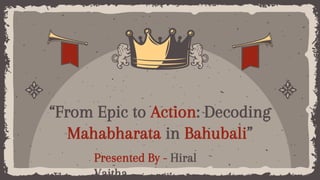 “From Epic to Action: Decoding
Mahabharata in Bahubali”
Presented By - Hiral
Vaitha
 