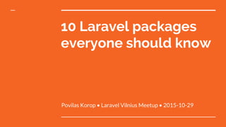 10 Laravel packages
everyone should know
Povilas Korop • Laravel Vilnius Meetup • 2015-10-29
 
