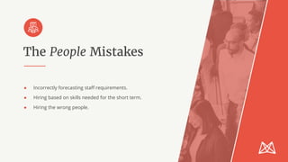 The People Mistakes
● Incorrectly forecasting staff requirements.
● Hiring based on skills needed for the short term.
● Hiring the wrong people.
 