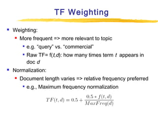 TF Weighting


Weighting:


More frequent => more relevant to topic





e.g. “query” vs. “commercial”
Raw TF= f(t,d)...