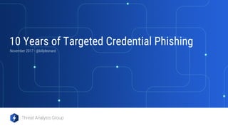 Threat Analysis Group
November 2017 - @billyleonard
10 Years of Targeted Credential Phishing
 