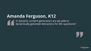 Amanda Ferguson, K12
In dynamic content generation are we able to
dynamically generate distractors for MC questions?
 